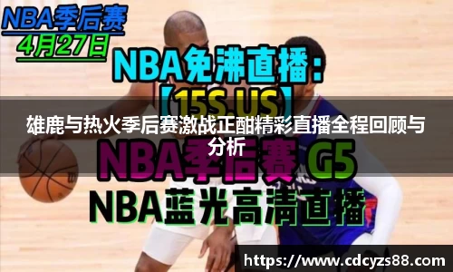 雄鹿与热火季后赛激战正酣精彩直播全程回顾与分析