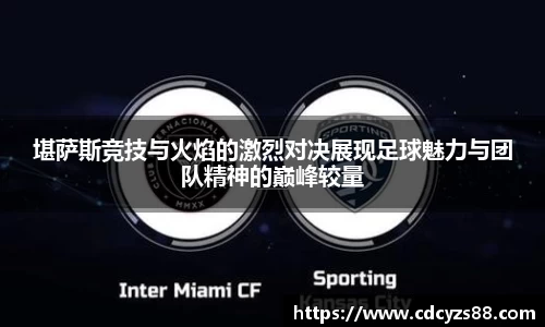 堪萨斯竞技与火焰的激烈对决展现足球魅力与团队精神的巅峰较量
