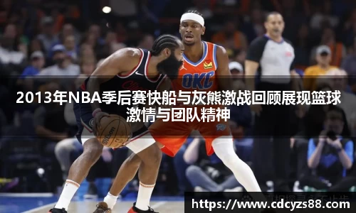 2013年NBA季后赛快船与灰熊激战回顾展现篮球激情与团队精神