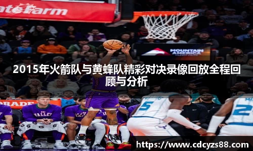 2015年火箭队与黄蜂队精彩对决录像回放全程回顾与分析