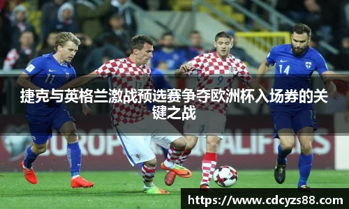 捷克与英格兰激战预选赛争夺欧洲杯入场券的关键之战